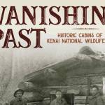 The cover of Gary Titus and Clark Fairs new book, A Vanishing Past: Historic Cabins of the Kenai National Wildlife Refuge. (Photo courtesy of Clark Fair)